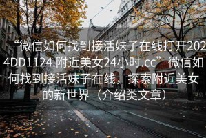 “微信如何找到接活妹子在線打開2024DD1124.附近美女24小時(shí).cc”微信如何找到接活妹子在線，探索附近美女的新世界（介紹類文章）