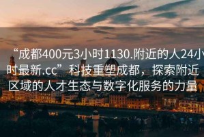 “成都400元3小時1130.附近的人24小時最新.cc”科技重塑成都，探索附近區(qū)域的人才生態(tài)與數(shù)字化服務的力量
