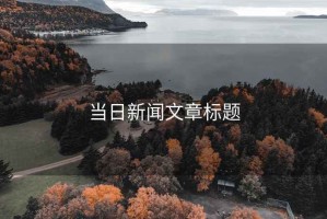 當(dāng)日新聞文章標(biāo)題