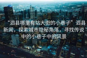 “泗縣哪里有站大街的小巷子”泗縣新聞，探索城市隱秘角落，尋找傳說中的小巷子中的風景