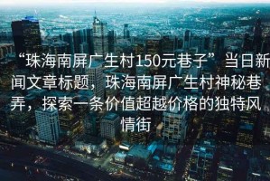 “珠海南屏廣生村150元巷子”當(dāng)日新聞文章標(biāo)題，珠海南屏廣生村神秘巷弄，探索一條價值超越價格的獨特風(fēng)情街