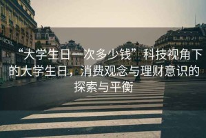 “大學(xué)生日一次多少錢”科技視角下的大學(xué)生日，消費(fèi)觀念與理財(cái)意識(shí)的探索與平衡
