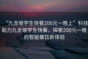 “九龍坡學生快餐200元一晚上”科技助力九龍坡學生快餐，探索200元一晚的智能餐飲新體驗