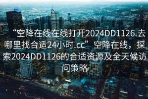 “空降在線在線打開2024DD1126.去哪里找合適24小時.cc”空降在線，探索2024DD1126的合適資源及全天候訪問策略