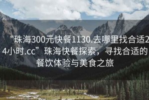“珠海300元快餐1130.去哪里找合適24小時(shí).cc”珠海快餐探索，尋找合適的餐飲體驗(yàn)與美食之旅