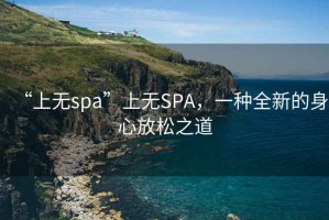 “上無spa”上無SPA，一種全新的身心放松之道