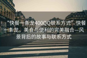“快餐一條龍400QQ聯(lián)系方式”快餐一條龍，美食與便利的完美融合—風景背后的故事與聯(lián)系方式