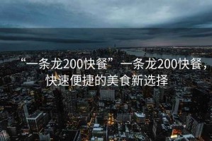 “一條龍200快餐”一條龍200快餐，快速便捷的美食新選擇