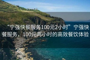 “寧強(qiáng)快餐服務(wù)100元2小時(shí)”寧強(qiáng)快餐服務(wù)，100元兩小時(shí)的高效餐飲體驗(yàn)