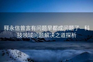 釋永信曾言有問題早都成問題了—科技領(lǐng)域問題解決之道探析