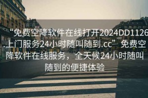 “免費空降軟件在線打開2024DD1126.上門服務24小時隨叫隨到.cc”免費空降軟件在線服務，全天候24小時隨叫隨到的便捷體驗