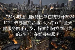 “24小時(shí)上門服務(wù)接單在線打開20241124.去哪里找合適24小時(shí).cc”全天候服務(wù)觸手可及，探索如何找到可靠的24小時(shí)在線接單服務(wù)