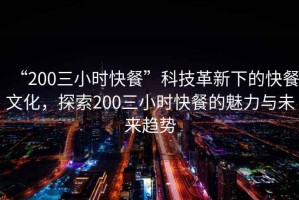 “200三小時(shí)快餐”科技革新下的快餐文化，探索200三小時(shí)快餐的魅力與未來(lái)趨勢(shì)