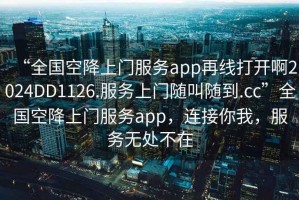 “全國空降上門服務(wù)app再線打開啊2024DD1126.服務(wù)上門隨叫隨到.cc”全國空降上門服務(wù)app，連接你我，服務(wù)無處不在