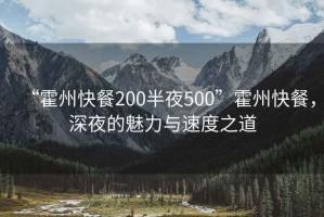 “霍州快餐200半夜500”霍州快餐，深夜的魅力與速度之道