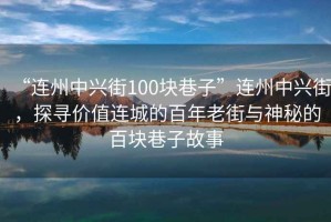 “連州中興街100塊巷子”連州中興街，探尋價值連城的百年老街與神秘的百塊巷子故事