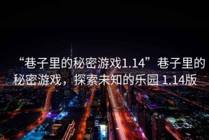 “巷子里的秘密游戲1.14”巷子里的秘密游戲，探索未知的樂(lè)園 1.14版