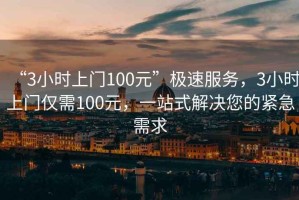 “3小時(shí)上門(mén)100元”極速服務(wù)，3小時(shí)上門(mén)僅需100元，一站式解決您的緊急需求