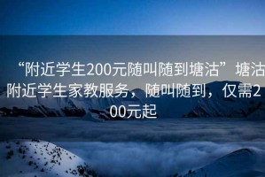 “附近學(xué)生200元隨叫隨到塘沽”塘沽附近學(xué)生家教服務(wù)，隨叫隨到，僅需200元起