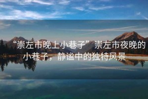 “崇左市晚上小巷子”崇左市夜晚的小巷子，靜謐中的獨(dú)特風(fēng)景
