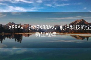 “X88Av”揭秘X88Av，前沿科技的全新里程碑