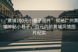 “黃埔100元小巷子圖片”揭秘廣州黃埔神秘小巷子，百元內(nèi)的黃埔風(fēng)情圖片紀(jì)實(shí)