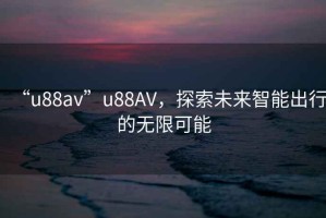 “u88av”u88AV，探索未來智能出行的無限可能