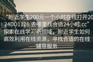 “附近學(xué)生200元一個小時在線打開2024DD1126.去哪里找合適24小時.cc”探索在線學(xué)習(xí)新領(lǐng)域，附近學(xué)生如何高效利用在線資源，尋找合適的在線輔導(dǎo)服務(wù)