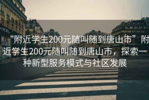 “附近學(xué)生200元隨叫隨到唐山市”附近學(xué)生200元隨叫隨到唐山市，探索一種新型服務(wù)模式與社區(qū)發(fā)展