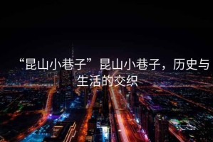 “昆山小巷子”昆山小巷子，歷史與生活的交織