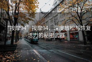 “按摩94”按摩94，深度放松與恢復(fù)活力的秘密武器
