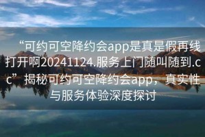 “可約可空降約會app是真是假再線打開啊20241124.服務(wù)上門隨叫隨到.cc”揭秘可約可空降約會app，真實(shí)性與服務(wù)體驗(yàn)深度探討