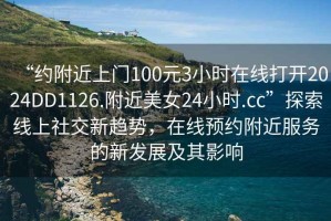 “約附近上門(mén)100元3小時(shí)在線打開(kāi)2024DD1126.附近美女24小時(shí).cc”探索線上社交新趨勢(shì)，在線預(yù)約附近服務(wù)的新發(fā)展及其影響