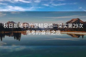 秋日晨曦中的堅(jiān)韌足跡—梁實(shí)第29次高考的奮斗之旅