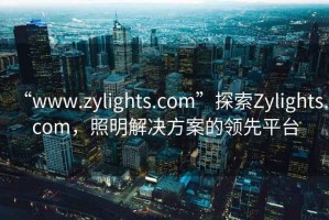 “www.zylights.com”探索Zylights.com，照明解決方案的領(lǐng)先平臺(tái)