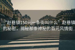“趙巷鎮(zhèn)150元一條街叫什么”趙巷鎮(zhèn)的秘密，揭秘那條神秘的百元風情街