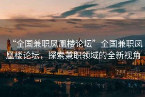 “全國兼職鳳凰樓論壇”全國兼職鳳凰樓論壇，探索兼職領(lǐng)域的全新視角