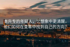 本升專的年輕人，比想象中更清醒，他們?nèi)绾卧谧兏镏姓业阶约旱姆较颍? title=