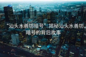 “汕頭水善坊暗號”揭秘汕頭水善坊，暗號的背后故事