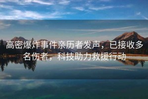 高密爆炸事件親歷者發(fā)聲，已接收多名傷者，科技助力救援行動