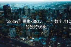 “x88av”探索x88av，一個數(shù)字時代的獨特現(xiàn)象