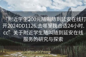 “附近學生200元隨叫隨到延安在線打開2024DD1126.去哪里找合適24小時.cc”關(guān)于附近學生隨叫隨到延安在線服務(wù)的研究與探索