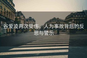 谷愛(ài)凌再次受傷，人為事故背后的反思與警示