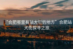“合肥哪里有站大街的地方”合肥站大街探尋之旅