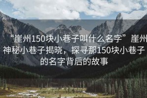 “崖州150塊小巷子叫什么名字”崖州神秘小巷子揭曉，探尋那150塊小巷子的名字背后的故事