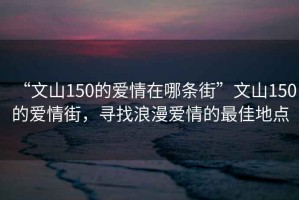 “文山150的愛情在哪條街”文山150的愛情街，尋找浪漫愛情的最佳地點