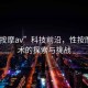 “性按摩av”科技前沿，性按摩AV技術(shù)的探索與挑戰(zhàn)