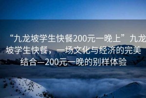 “九龍坡學(xué)生快餐200元一晚上”九龍坡學(xué)生快餐，一場文化與經(jīng)濟(jì)的完美結(jié)合—200元一晚的別樣體驗(yàn)