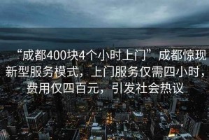 “成都400塊4個小時上門”成都驚現(xiàn)新型服務(wù)模式，上門服務(wù)僅需四小時，費(fèi)用僅四百元，引發(fā)社會熱議