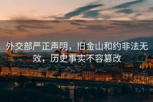 外交部嚴(yán)正聲明，舊金山和約非法無(wú)效，歷史事實(shí)不容篡改